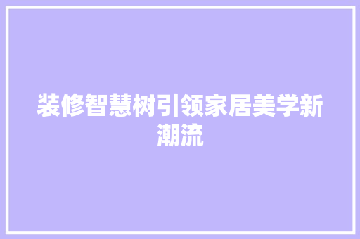 装修智慧树引领家居美学新潮流