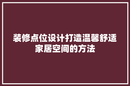 装修点位设计打造温馨舒适家居空间的方法