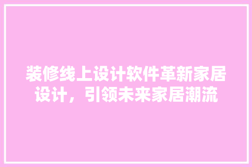 装修线上设计软件革新家居设计，引领未来家居潮流