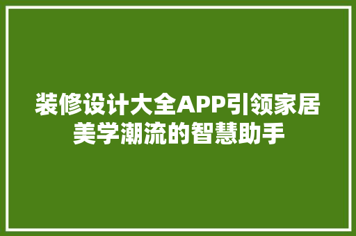 装修设计大全APP引领家居美学潮流的智慧助手