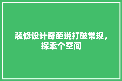 装修设计奇葩说打破常规，探索个空间