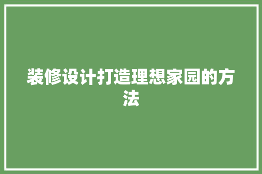 装修设计打造理想家园的方法
