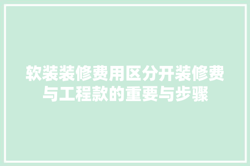 软装装修费用区分开装修费与工程款的重要与步骤