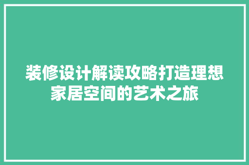 装修设计解读攻略打造理想家居空间的艺术之旅