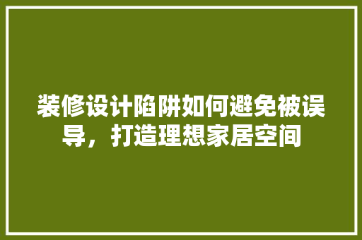装修设计陷阱如何避免被误导，打造理想家居空间