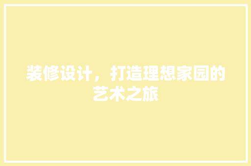 装修设计，打造理想家园的艺术之旅