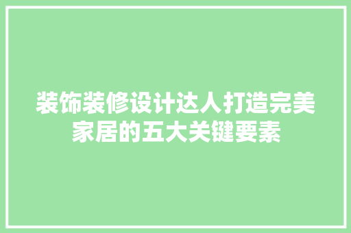 装饰装修设计达人打造完美家居的五大关键要素