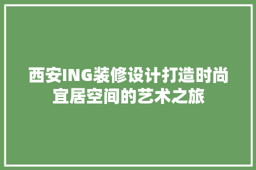 西安ING装修设计打造时尚宜居空间的艺术之旅
