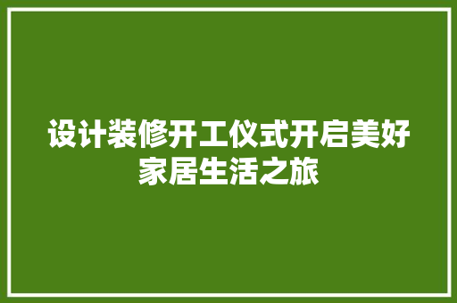 设计装修开工仪式开启美好家居生活之旅