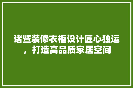诸暨装修衣柜设计匠心独运，打造高品质家居空间