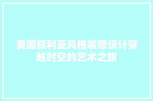美国叙利亚风格装修设计穿越时空的艺术之旅