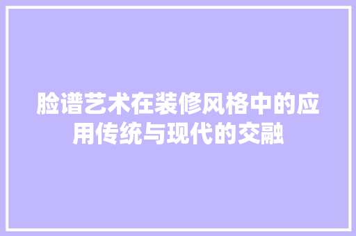 脸谱艺术在装修风格中的应用传统与现代的交融
