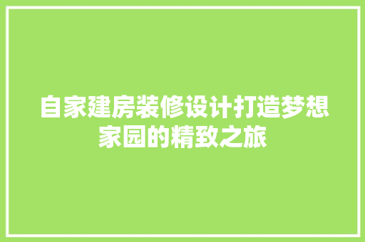 自家建房装修设计打造梦想家园的精致之旅  第1张