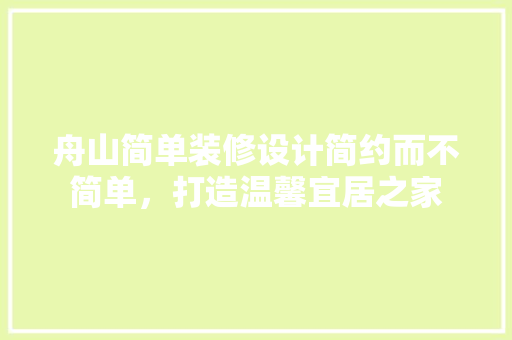舟山简单装修设计简约而不简单，打造温馨宜居之家