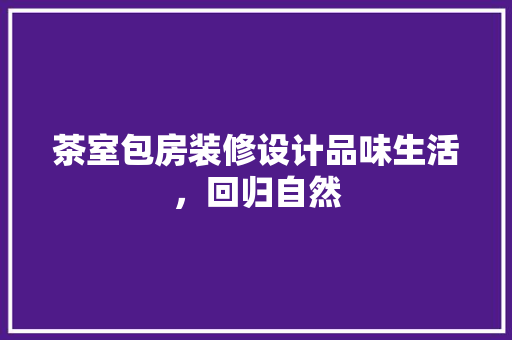 茶室包房装修设计品味生活，回归自然