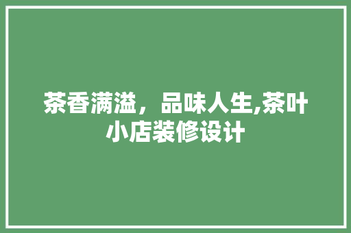 茶香满溢，品味人生,茶叶小店装修设计
