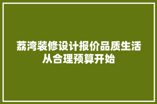 荔湾装修设计报价品质生活从合理预算开始