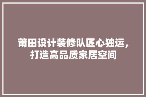 莆田设计装修队匠心独运，打造高品质家居空间