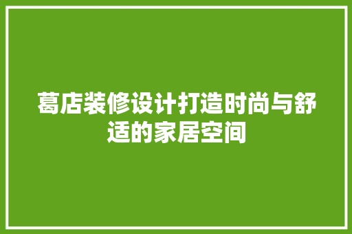 葛店装修设计打造时尚与舒适的家居空间