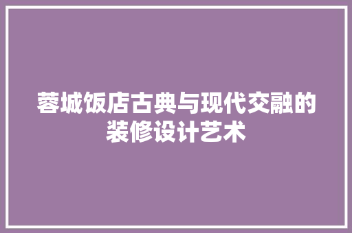 蓉城饭店古典与现代交融的装修设计艺术
