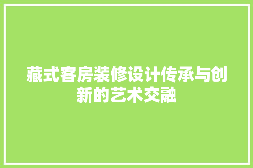 藏式客房装修设计传承与创新的艺术交融