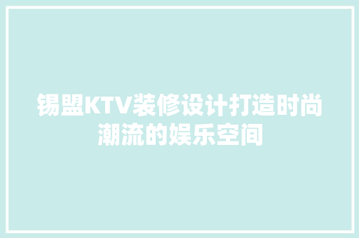 锡盟KTV装修设计打造时尚潮流的娱乐空间