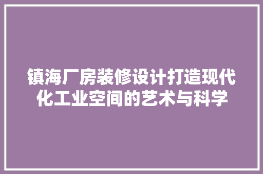 镇海厂房装修设计打造现代化工业空间的艺术与科学