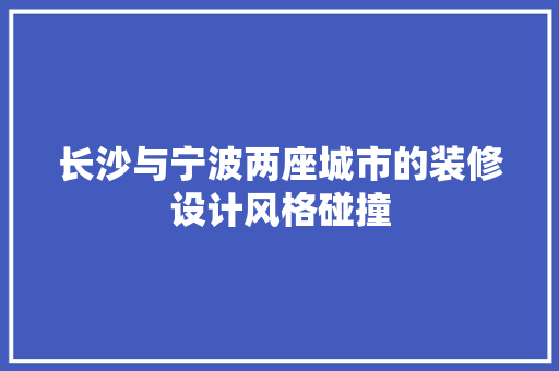长沙与宁波两座城市的装修设计风格碰撞