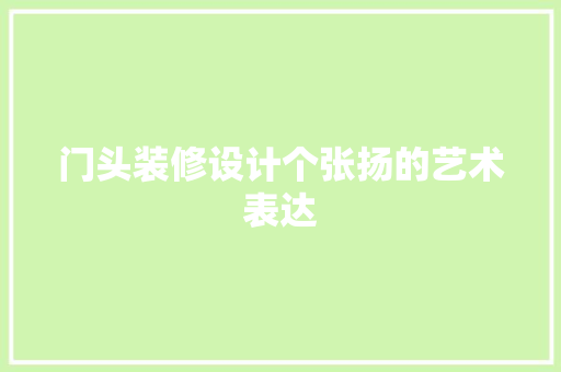 门头装修设计个张扬的艺术表达