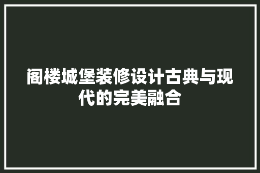 阁楼城堡装修设计古典与现代的完美融合