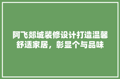 阿飞郯城装修设计打造温馨舒适家居，彰显个与品味