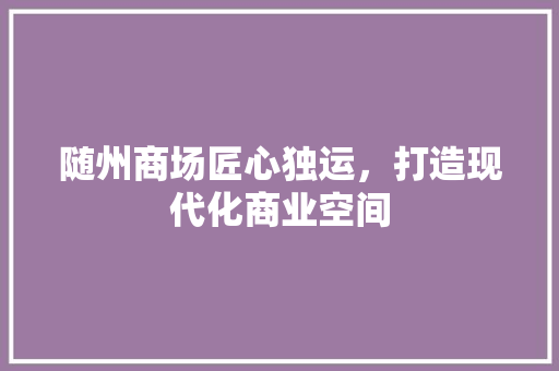 随州商场匠心独运，打造现代化商业空间