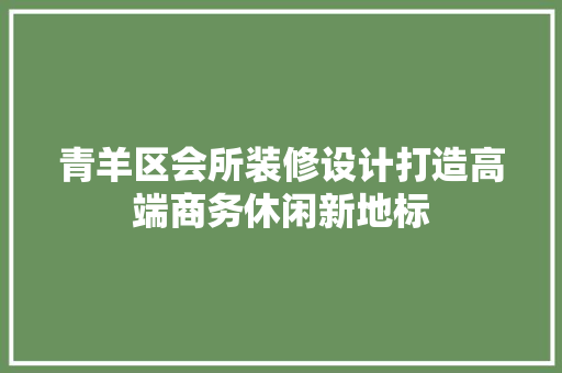 青羊区会所装修设计打造高端商务休闲新地标
