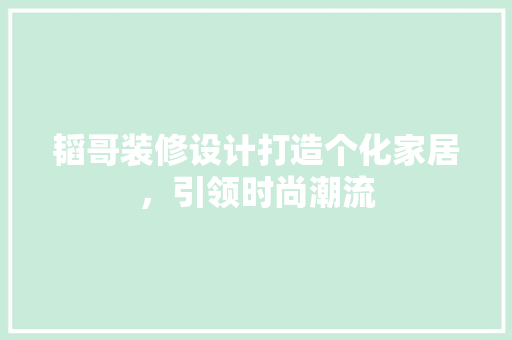 韬哥装修设计打造个化家居，引领时尚潮流