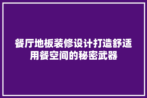 餐厅地板装修设计打造舒适用餐空间的秘密武器