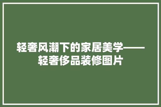 轻奢风潮下的家居美学——轻奢侈品装修图片