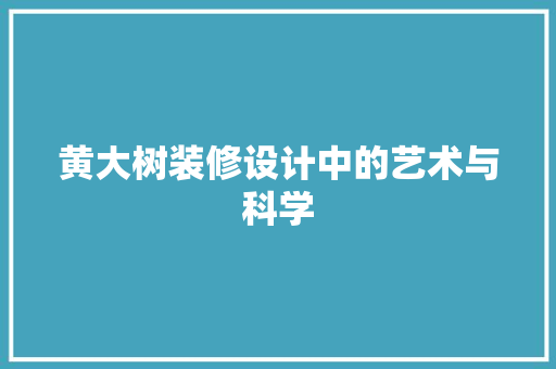 黄大树装修设计中的艺术与科学