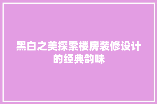 黑白之美探索楼房装修设计的经典韵味