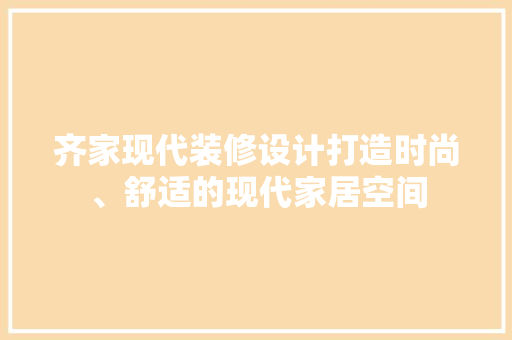 齐家现代装修设计打造时尚、舒适的现代家居空间