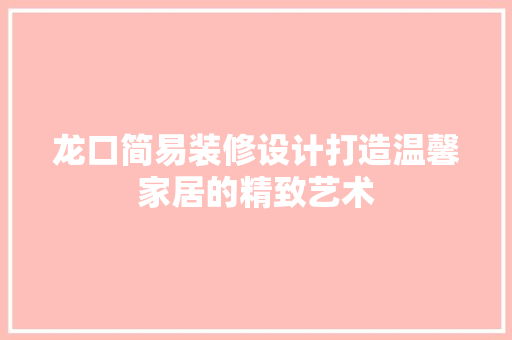 龙口简易装修设计打造温馨家居的精致艺术