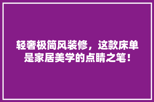 轻奢极简风装修，这款床单是家居美学的点睛之笔！