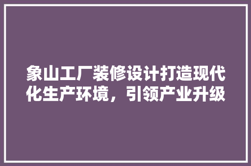 象山工厂装修设计打造现代化生产环境，引领产业升级新潮流