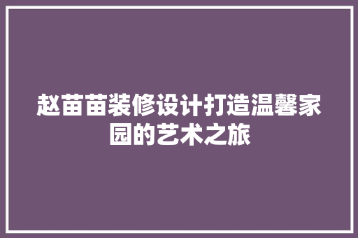 赵苗苗装修设计打造温馨家园的艺术之旅
