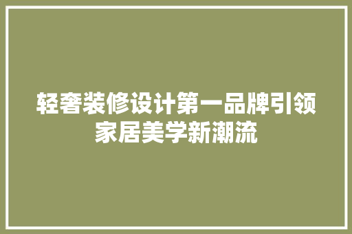 轻奢装修设计第一品牌引领家居美学新潮流