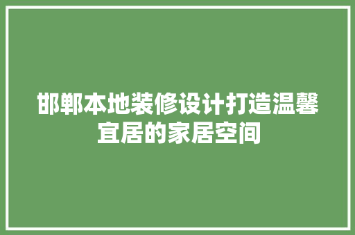 邯郸本地装修设计打造温馨宜居的家居空间