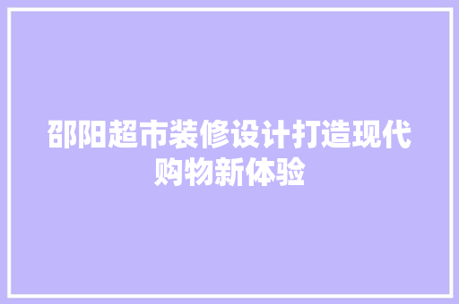 邵阳超市装修设计打造现代购物新体验