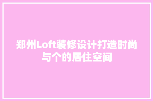 郑州Loft装修设计打造时尚与个的居住空间