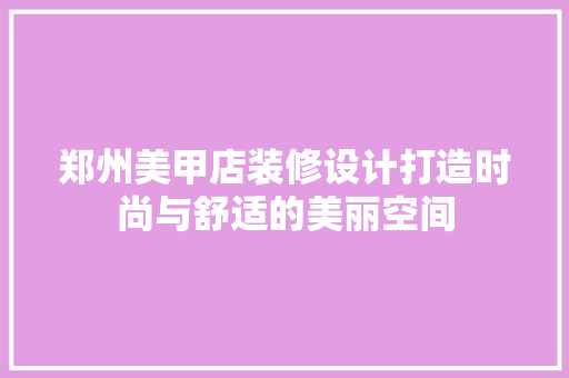 郑州美甲店装修设计打造时尚与舒适的美丽空间