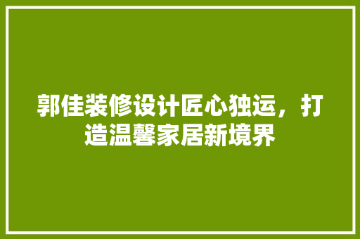 郭佳装修设计匠心独运，打造温馨家居新境界