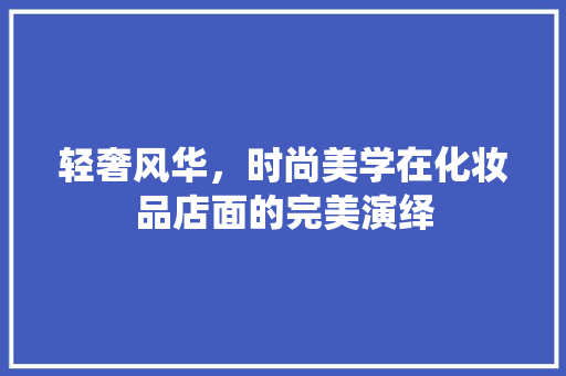 轻奢风华，时尚美学在化妆品店面的完美演绎